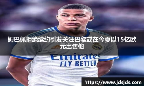 姆巴佩拒绝续约引发关注巴黎或在今夏以15亿欧元出售他